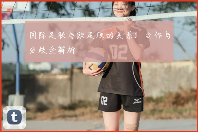 国际足联与欧足联的关系：合作与分歧全解析