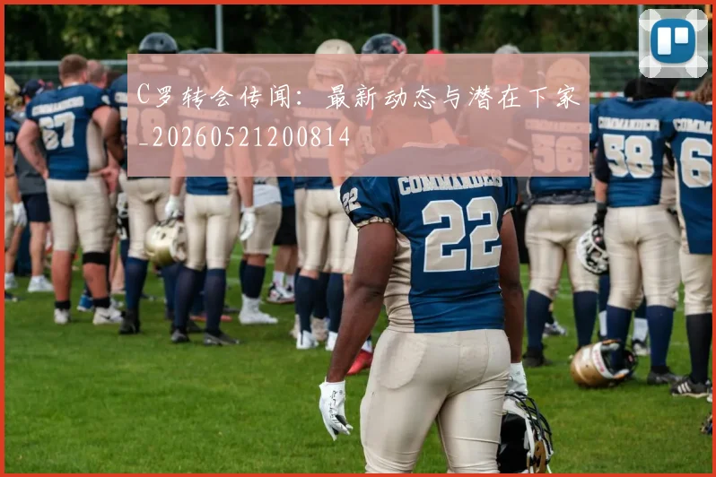 C罗转会传闻：最新动态与潜在下家_20260521200814