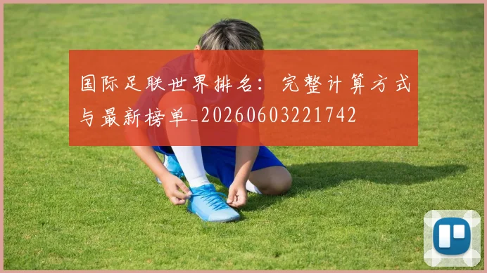 国际足联世界排名：完整计算方式与最新榜单_20260603221742