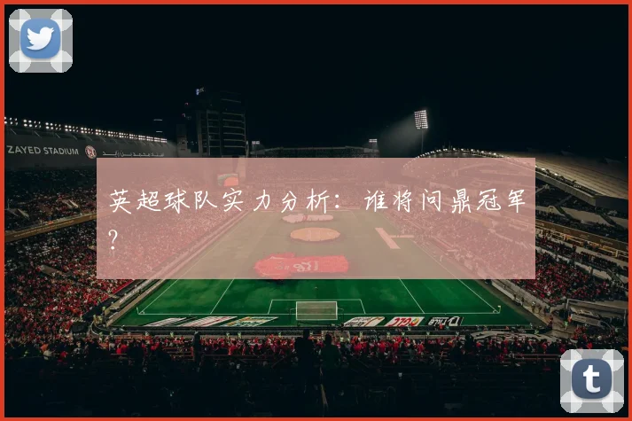 英超球队实力分析：谁将问鼎冠军？