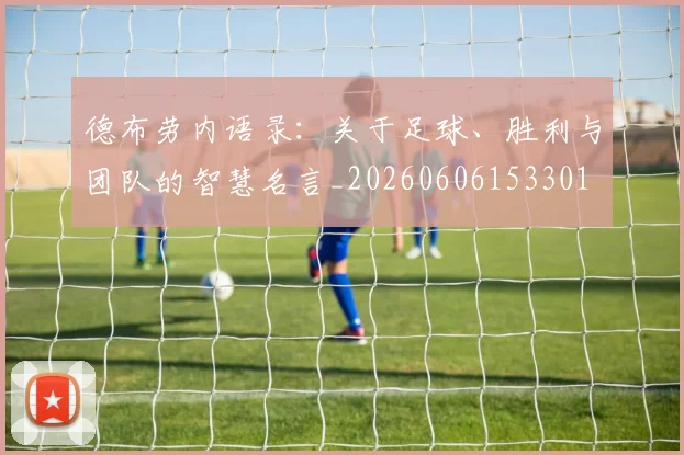 德布劳内语录:关于足球、胜利与团队的智慧名言_20260606153301