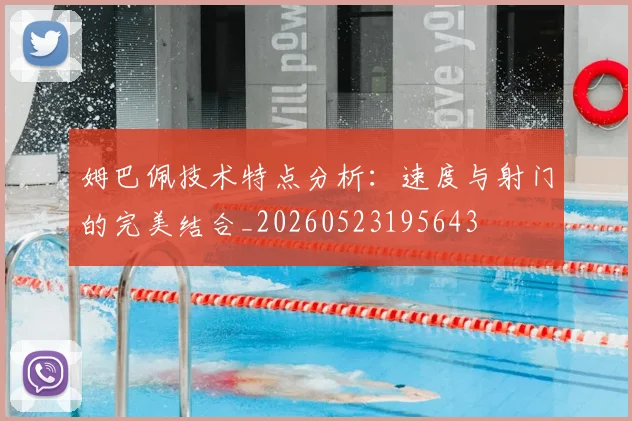 姆巴佩技术特点分析:速度与射门的完美结合_20260523195643