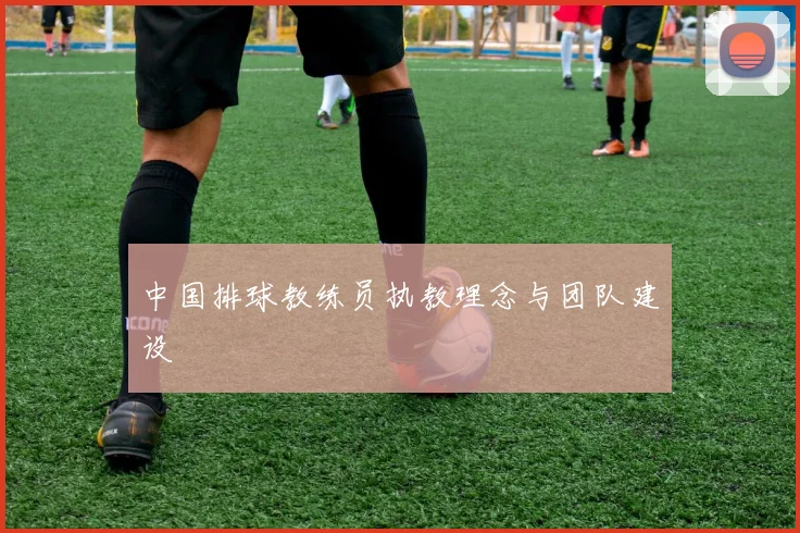 中国排球教练员执教理念与团队建设