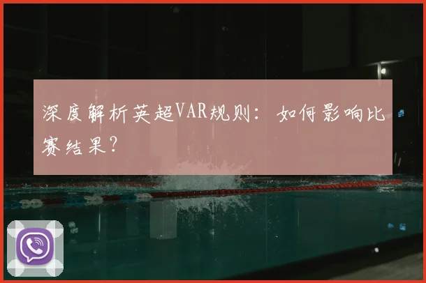 深度解析英超VAR规则：如何影响比赛结果？
