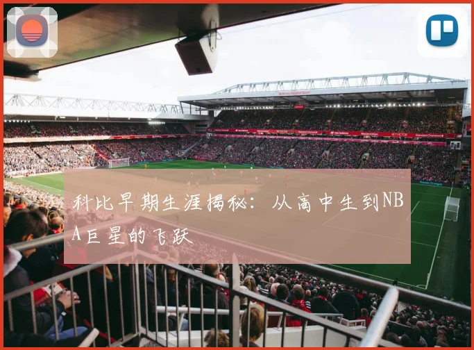 科比早期生涯揭秘:从高中生到NBA巨星的飞跃