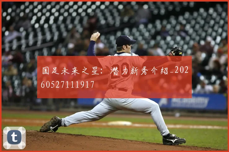 国足未来之星：潜力新秀介绍_20260527111917