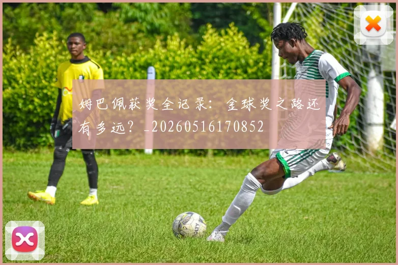 姆巴佩获奖全记录：金球奖之路还有多远？_20260516170852