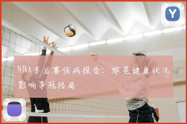 NBA季后赛伤病报告:球星健康状况影响争冠格局
