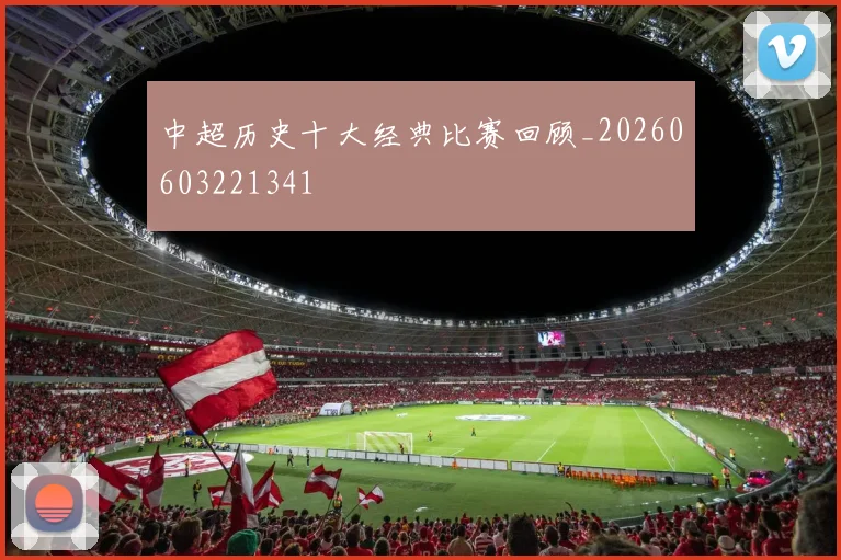 中超历史十大经典比赛回顾_20260603221341