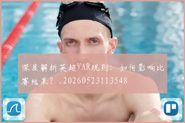 深度解析英超VAR规则：如何影响比赛结果？_20260523113548