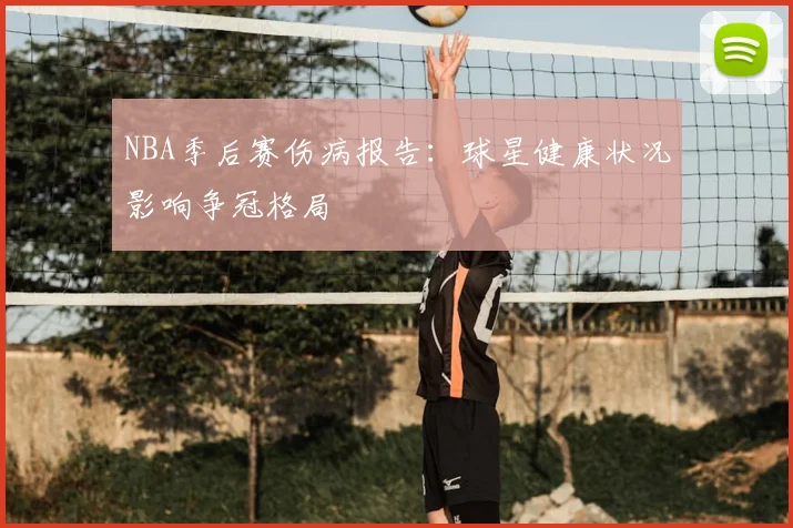 NBA季后赛伤病报告:球星健康状况影响争冠格局