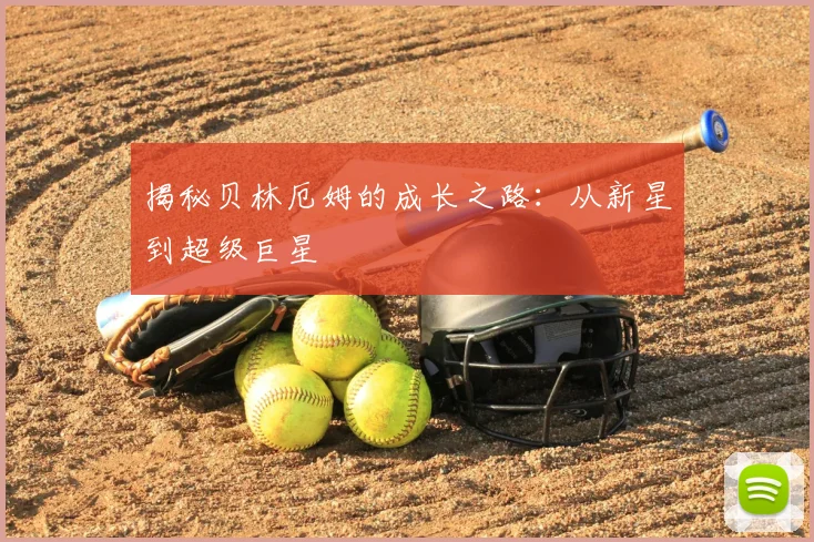 揭秘贝林厄姆的成长之路:从新星到超级巨星