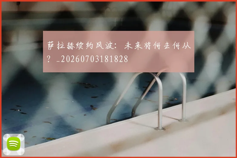 萨拉赫续约风波:未来将何去何从?_20260703181828