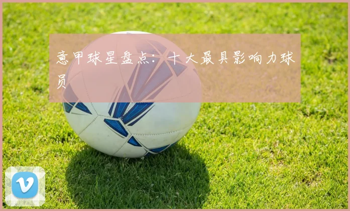 意甲球星盘点：十大最具影响力球员
