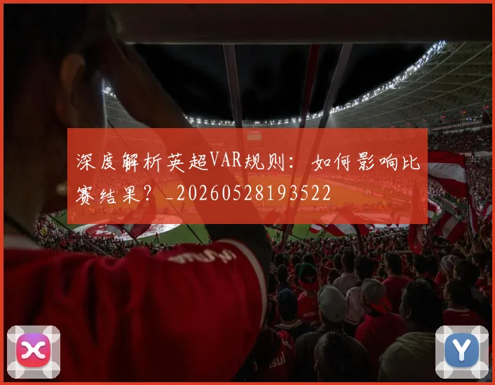 深度解析英超VAR规则：如何影响比赛结果？_20260528193522
