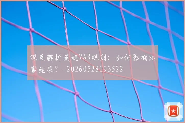 深度解析英超VAR规则：如何影响比赛结果？_20260528193522