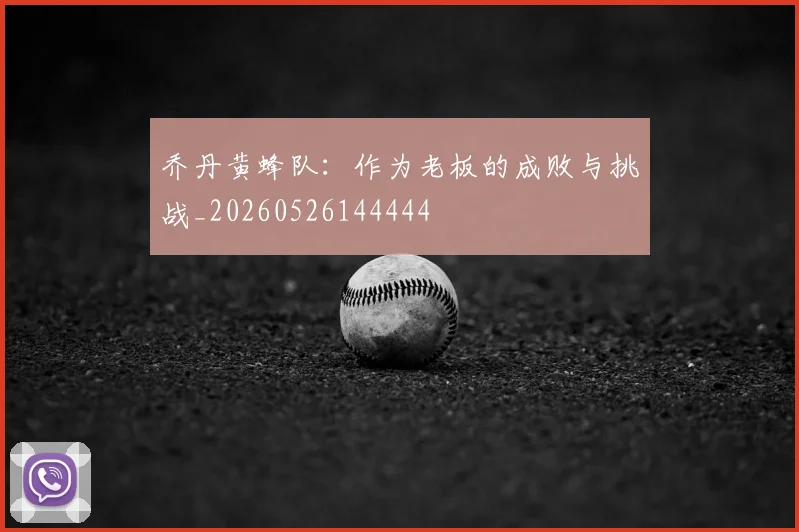 乔丹黄蜂队:作为老板的成败与挑战_20260526144444