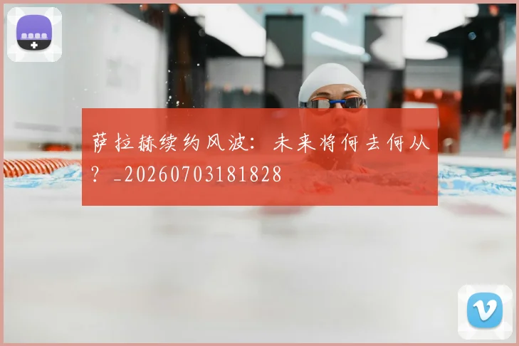 萨拉赫续约风波:未来将何去何从?_20260703181828