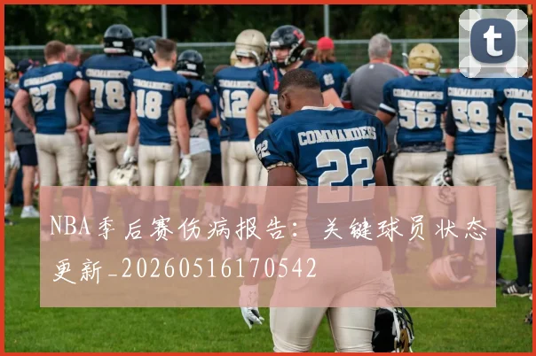 NBA季后赛伤病报告：关键球员状态更新_20260516170542