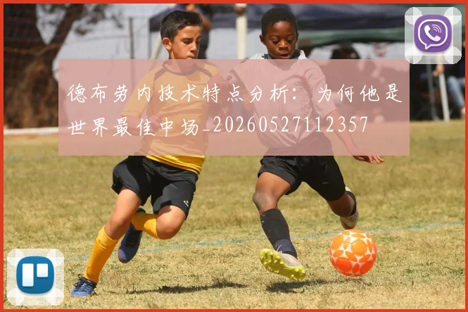 德布劳内技术特点分析:为何他是世界最佳中场_20260527112357