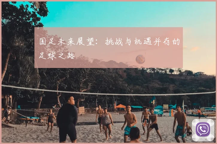 国足未来展望：挑战与机遇并存的足球之路