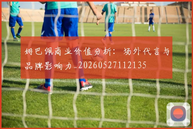 姆巴佩商业价值分析：场外代言与品牌影响力_20260527112135